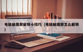 电脑触摸屏解锁小技巧（电脑触摸屏怎么解锁）