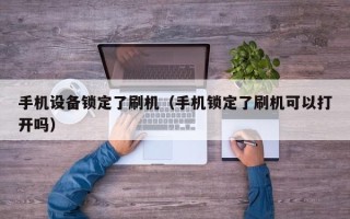 手机设备锁定了刷机（手机锁定了刷机可以打开吗）