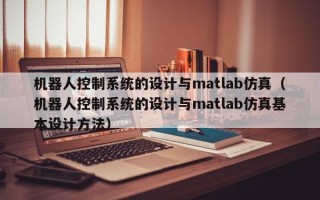 机器人控制系统的设计与matlab仿真（机器人控制系统的设计与matlab仿真基本设计方法）