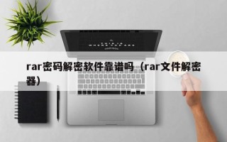 rar密码解密软件靠谱吗（rar文件解密器）