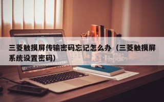 三菱触摸屏传输密码忘记怎么办（三菱触摸屏系统设置密码）