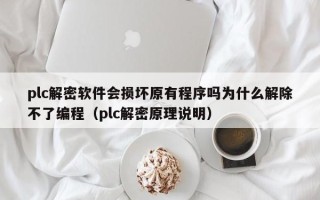 plc解密软件会损坏原有程序吗为什么解除不了编程（plc解密原理说明）