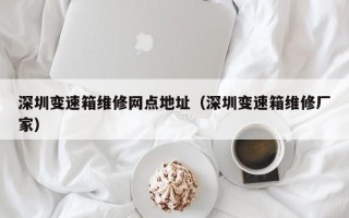 深圳变速箱维修网点地址（深圳变速箱维修厂家）