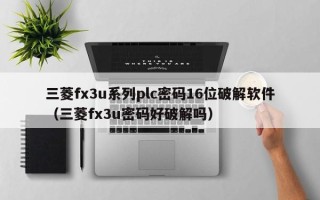 三菱fx3u系列plc密码16位破解软件（三菱fx3u密码好破解吗）