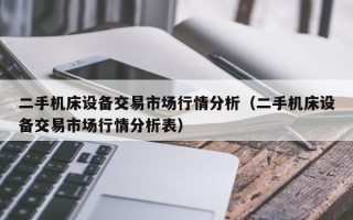 二手机床设备交易市场行情分析（二手机床设备交易市场行情分析表）