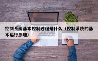 控制系统基本控制过程是什么（控制系统的基本运行原理）