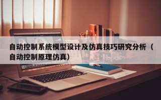 自动控制系统模型设计及仿真技巧研究分析（自动控制原理仿真）