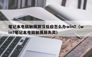 笔记本电脑触摸屏没反应怎么办win7（win7笔记本电脑触摸屏失灵）