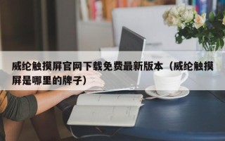 威纶触摸屏官网下载免费最新版本（威纶触摸屏是哪里的牌子）