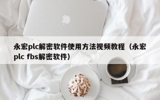 永宏plc解密软件使用方法视频教程（永宏plc fbs解密软件）