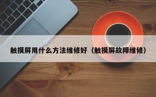 触摸屏用什么方法维修好（触摸屏故障维修）