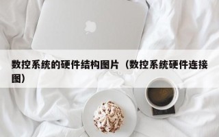 数控系统的硬件结构图片（数控系统硬件连接图）