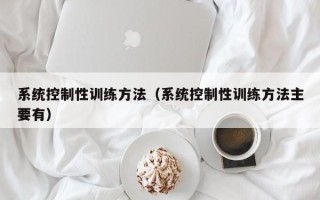 系统控制性训练方法（系统控制性训练方法主要有）