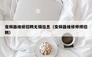 变频器维修招聘无锡信息（变频器维修师傅招聘）