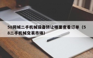 58同城二手机械设备转让哪里查看订单（58二手机械交易市场）