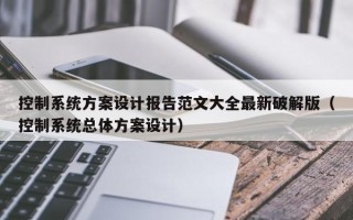 控制系统方案设计报告范文大全最新破解版（控制系统总体方案设计）