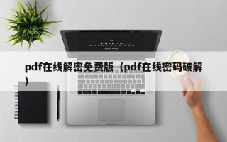 pdf在线解密免费版（pdf在线密码破解）