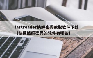 fastreader快解密码读取软件下载（快速破解密码的软件有哪些）