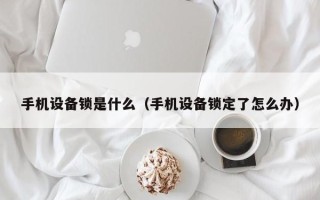 手机设备锁是什么（手机设备锁定了怎么办）