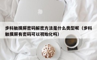 步科触摸屏密码解密方法是什么类型呢（步科触摸屏有密码可以初始化吗）