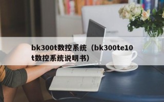 bk300t数控系统（bk300te10t数控系统说明书）