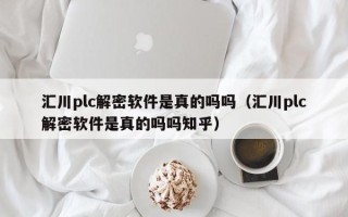 汇川plc解密软件是真的吗吗（汇川plc解密软件是真的吗吗知乎）