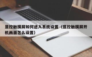 显控触摸屏如何进入系统设置（显控触摸屏开机画面怎么设置）