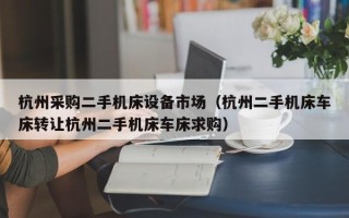 杭州采购二手机床设备市场（杭州二手机床车床转让杭州二手机床车床求购）