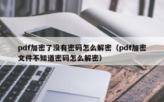 pdf加密了没有密码怎么解密（pdf加密文件不知道密码怎么解密）