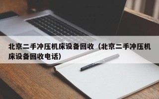 北京二手冲压机床设备回收（北京二手冲压机床设备回收电话）