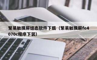 繁易触摸屏组态软件下载（繁易触摸屏fe4070c程序下装）