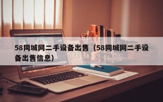 58同城网二手设备出售（58同城网二手设备出售信息）