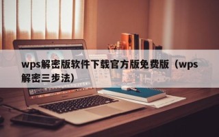 wps解密版软件下载官方版免费版（wps解密三步法）