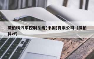 威伯科汽车控制系统(中国)有限公司（威伯科zf）