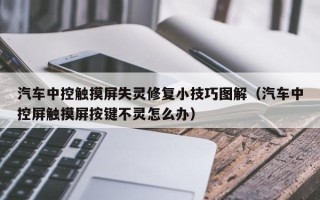 汽车中控触摸屏失灵修复小技巧图解（汽车中控屏触摸屏按键不灵怎么办）