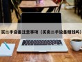 买二手设备注意事项（买卖二手设备赚钱吗）