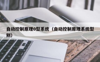 自动控制原理0型系统（自动控制原理系统型别）