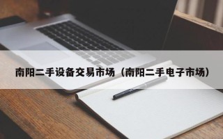 南阳二手设备交易市场（南阳二手电子市场）