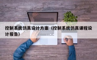 控制系统仿真设计方案（控制系统仿真课程设计报告）