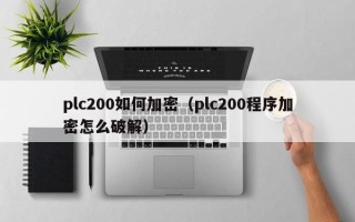 plc200如何加密（plc200程序加密怎么破解）