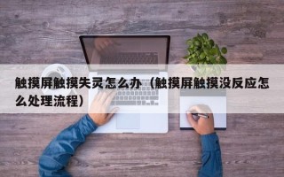 触摸屏触摸失灵怎么办（触摸屏触摸没反应怎么处理流程）