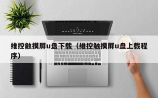 维控触摸屏u盘下载（维控触摸屏u盘上载程序）