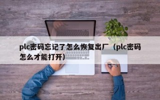 plc密码忘记了怎么恢复出厂（plc密码怎么才能打开）