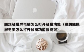 联想触摸屏电脑怎么打开触摸功能（联想触摸屏电脑怎么打开触摸功能快捷键）