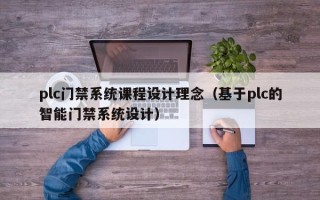 plc门禁系统课程设计理念（基于plc的智能门禁系统设计）