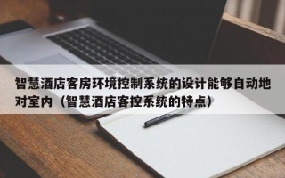 智慧酒店客房环境控制系统的设计能够自动地对室内（智慧酒店客控系统的特点）