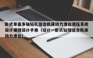 卧式单面多轴钻孔组合机床动力滑台液压系统设计课程设计手册（设计一卧式钻镗组合机床动力滑台）