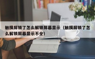 触摸屏锁了怎么解锁屏幕显示（触摸屏锁了怎么解锁屏幕显示不全）