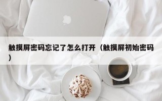 触摸屏密码忘记了怎么打开（触摸屏初始密码）