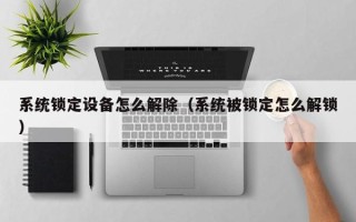 系统锁定设备怎么解除（系统被锁定怎么解锁）